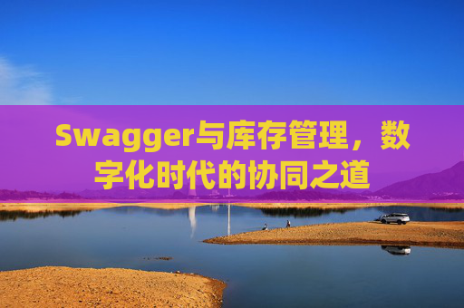 Swagger与库存管理，数字化时代的协同之道